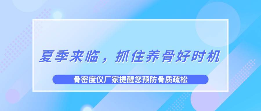 夏季來臨，抓住養(yǎng)骨好時機，預防骨質(zhì)疏松！